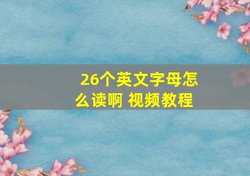 26个英文字母怎么读啊 视频教程